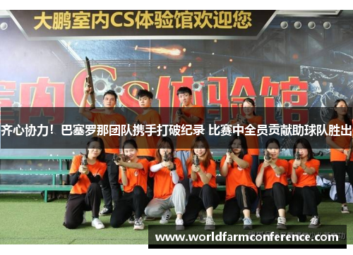 齐心协力！巴塞罗那团队携手打破纪录 比赛中全员贡献助球队胜出